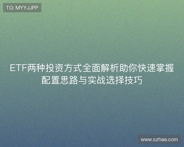 ETF两种投资方式全面解析助你快速掌握配置思路与实战选择技巧